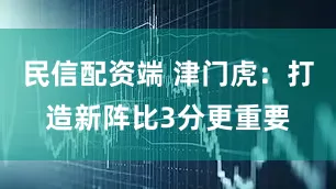 民信配资端 津门虎：打造新阵比3分更重要