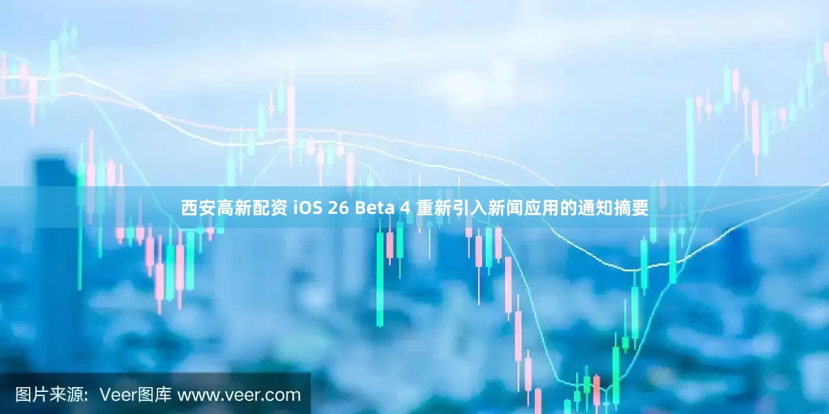 西安高新配资 iOS 26 Beta 4 重新引入新闻应用的通知摘要