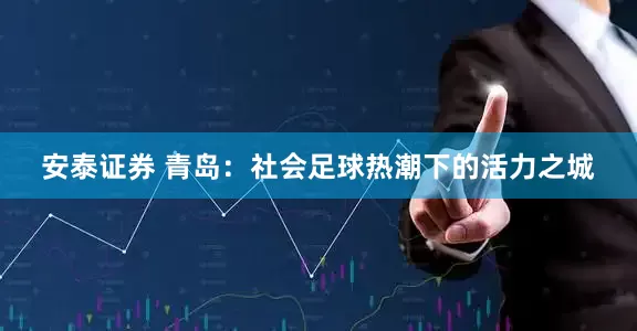 安泰证券 青岛：社会足球热潮下的活力之城