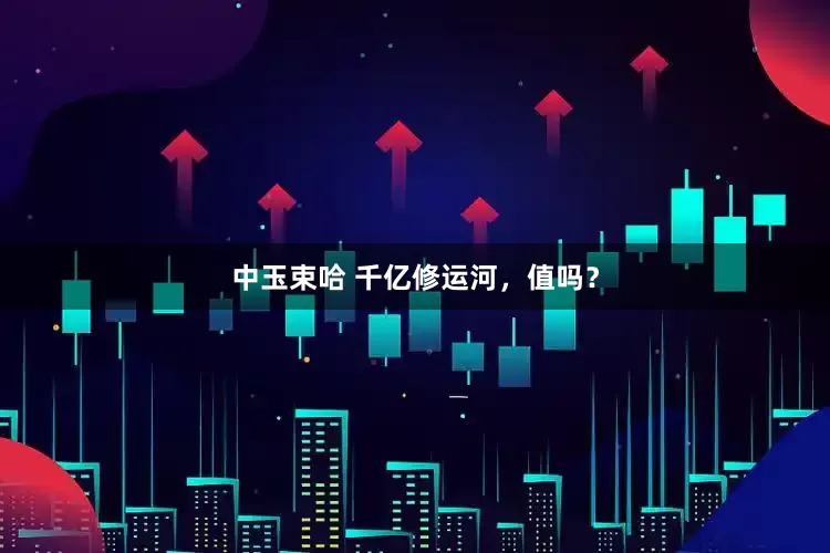 中玉束哈 千亿修运河，值吗？
