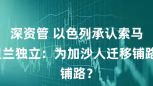 深资管 以色列承认索马里兰独立:为加沙人迁移铺路?