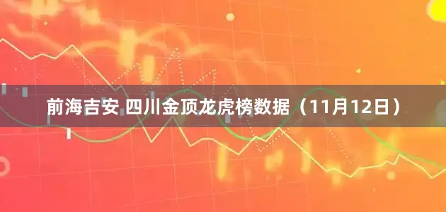 前海吉安 四川金顶龙虎榜数据（11月12日）