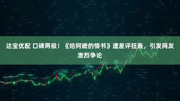 达宝优配 口碑两极！《给阿嬷的情书》遭差评狂轰，引发网友激烈争论