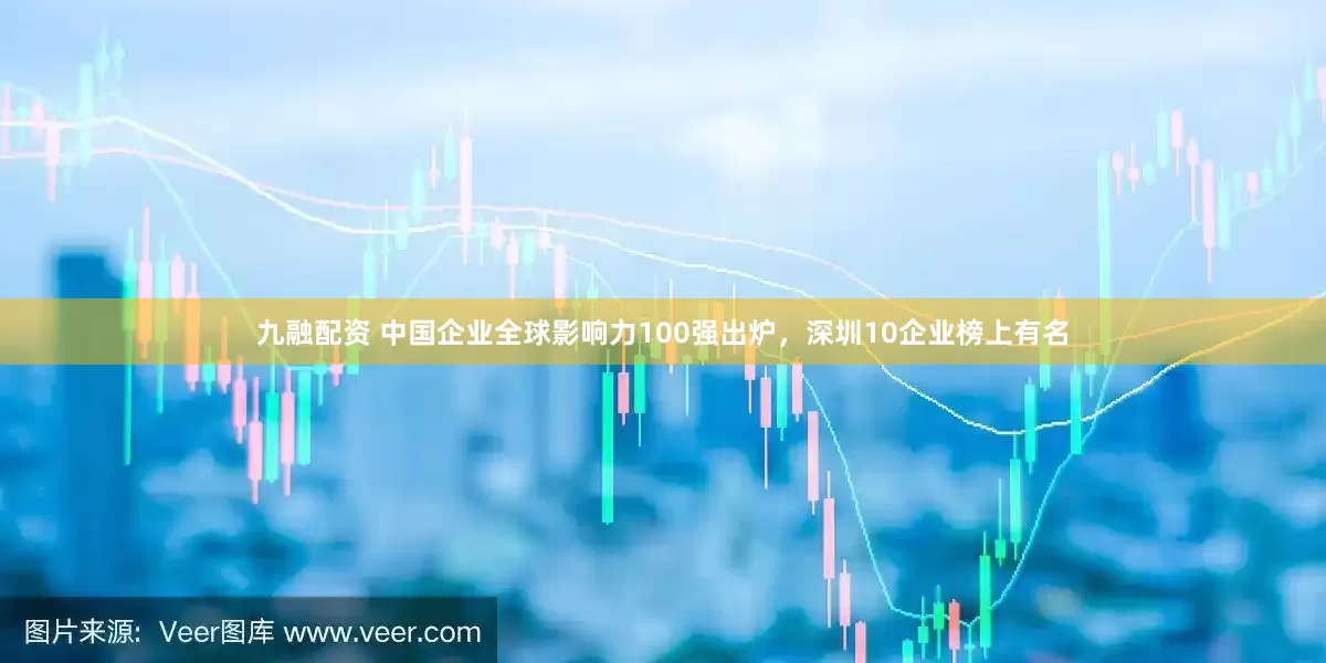 九融配资 中国企业全球影响力100强出炉，深圳10企业榜上有名