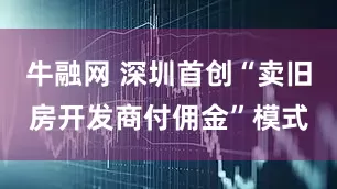 牛融网 深圳首创“卖旧房开发商付佣金”模式